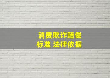 消费欺诈赔偿标准 法律依据